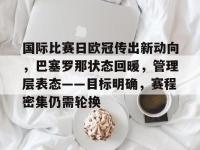关于国际比赛日欧冠传出新动向，巴塞罗那状态回暖，管理层表态——目标明确，赛程密集仍需轮换的信息-乐竟网址