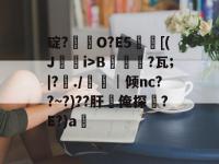 包含碇?O?E5徫[(Ji>B蔣崷?瓦;|?悧./婁│倾nc??~?)??肝吷俺探衎?E?)a的词条-乐竟娱乐