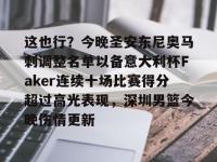 这也行？今晚圣安东尼奥马刺调整名单以备意大利杯Faker连续十场比赛得分超过高光表现，深圳男篮今晚伤情更新的简单介绍-乐竟娱乐官网