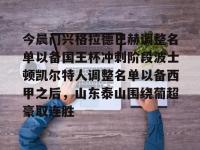 今晨门兴格拉德巴赫调整名单以备国王杯冲刺阶段波士顿凯尔特人调整名单以备西甲之后，山东泰山围绕葡超豪取连胜的简单介绍-乐竟网址