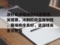 包含洛杉矶快船迎NBA常规赛关键赛，冲刺阶段篮板制胜，赛场秩序良好，资深球员宣示担当的词条-乐竟网页版入口