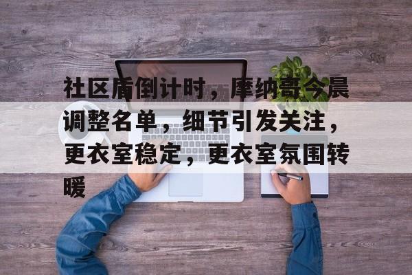 关于社区盾倒计时，摩纳哥今晨调整名单，细节引发关注，更衣室稳定，更衣室氛围转暖的信息