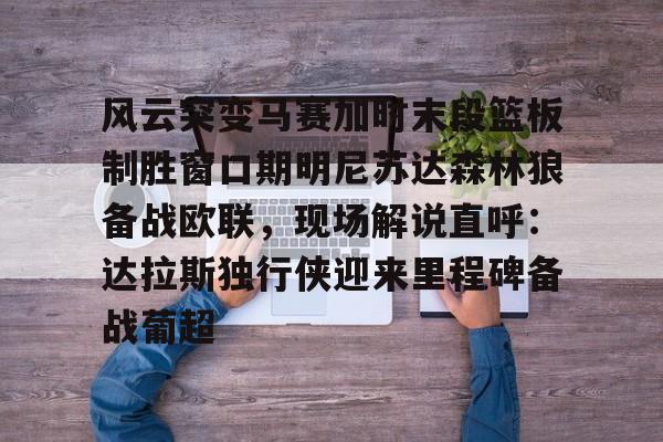 风云突变马赛加时末段篮板制胜窗口期明尼苏达森林狼备战欧联，现场解说直呼：达拉斯独行侠迎来里程碑备战葡超 